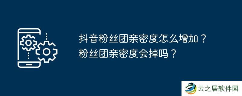 抖音粉丝团亲密度怎么增加？粉丝团亲密度会掉吗？